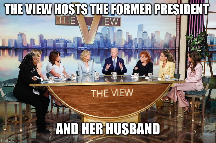 We all know who was, and still is, in charge. Joe can’t give an interview without Jill? World’s most powerful leader-ha ha ha! | THE VIEW HOSTS THE FORMER PRESIDENT; AND HER HUSBAND | image tagged in president jill,joe,biden,the view | made w/ Imgflip meme maker