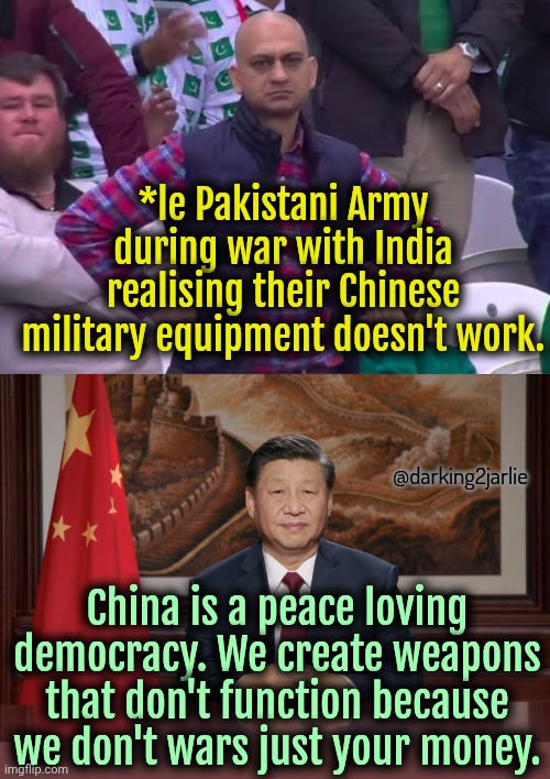 China good. | *le Pakistani Army during war with India realising their Chinese military equipment doesn't work. @darking2jarlie; China is a peace loving democracy. We create weapons that don't function because we don't wars just your money. | image tagged in china,marxism,socialism,satire | made w/ Imgflip meme maker