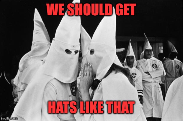 kkk whispering | WE SHOULD GET HATS LIKE THAT | image tagged in kkk whispering | made w/ Imgflip meme maker