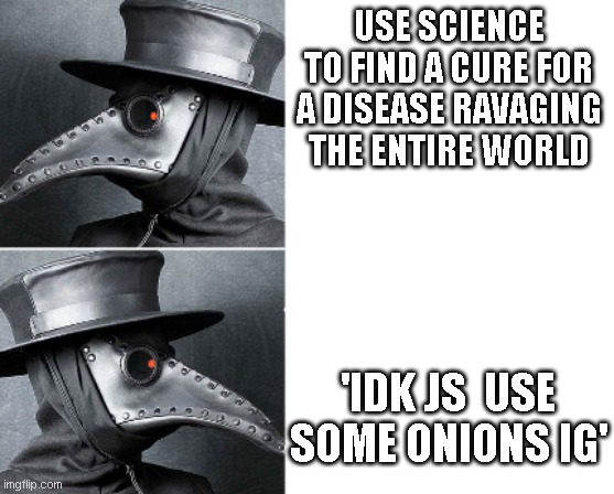 Medieval doctors be wildin' | USE SCIENCE TO FIND A CURE FOR A DISEASE RAVAGING THE ENTIRE WORLD; 'IDK JS  USE SOME ONIONS IG' | image tagged in plaig docter draik | made w/ Imgflip meme maker