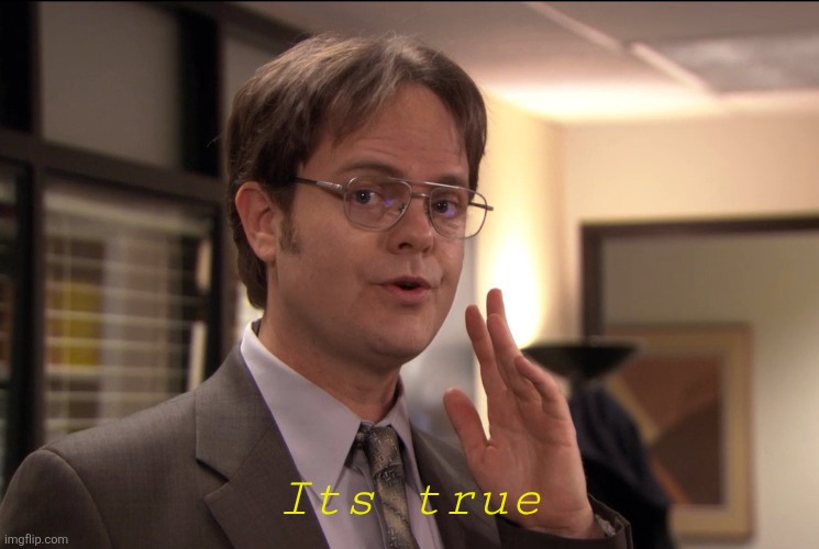 Dwight Schrute it's true | Its true | image tagged in dwight schrute it's true | made w/ Imgflip meme maker