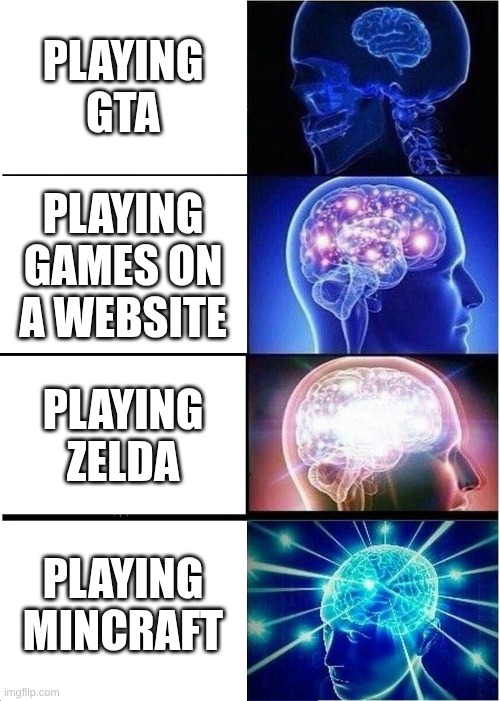 Video games | PLAYING GTA; PLAYING GAMES ON A WEBSITE; PLAYING ZELDA; PLAYING MINCRAFT | image tagged in memes,expanding brain,video game,video games,videogames | made w/ Imgflip meme maker
