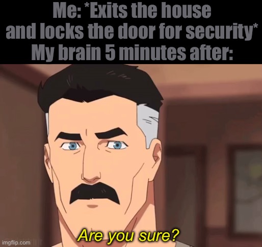 Are you sure omni man | Me: *Exits the house and locks the door for security*
My brain 5 minutes after:; Are you sure? | image tagged in are you sure omni man | made w/ Imgflip meme maker