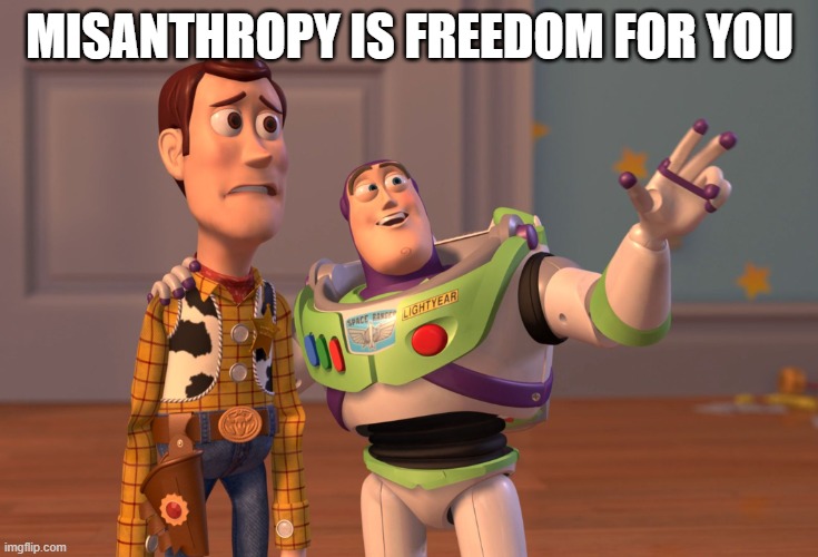 misanthropy is freedom for you | MISANTHROPY IS FREEDOM FOR YOU | image tagged in memes,x x everywhere,misanthropy,freedom | made w/ Imgflip meme maker