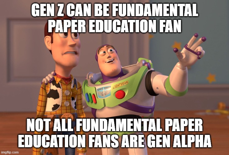 gen z can be fundamental paper education fan | GEN Z CAN BE FUNDAMENTAL PAPER EDUCATION FAN; NOT ALL FUNDAMENTAL PAPER EDUCATION FANS ARE GEN ALPHA | image tagged in memes,x x everywhere,fpe,fundamental paper education,gen z,gen alpha | made w/ Imgflip meme maker