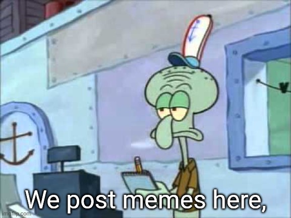 Squidward We serve food here sir | We post memes here, | image tagged in squidward we serve food here sir | made w/ Imgflip meme maker