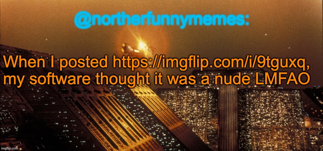 It told me "this image may contain sensible content" and talked bs about nudity | When I posted https://imgflip.com/i/9tguxq, my software thought it was a nude LMFAO | image tagged in northerfunnymemes announcement template | made w/ Imgflip meme maker