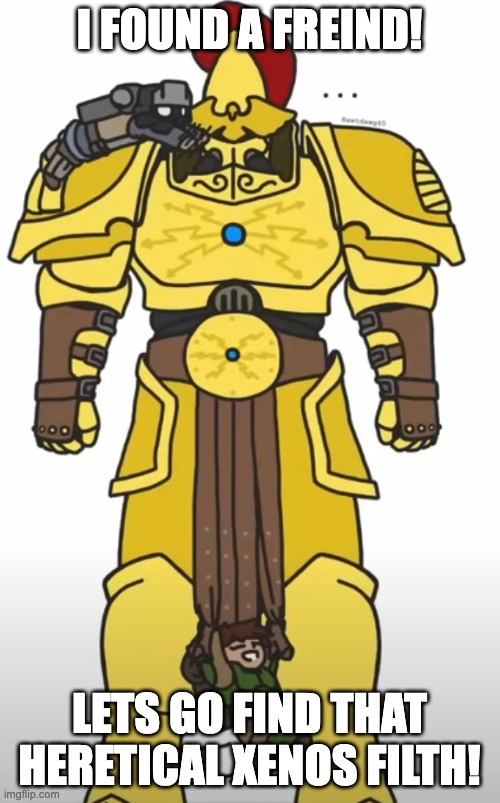 I FOUND A FREIND! LETS GO FIND THAT HERETICAL XENOS FILTH! | made w/ Imgflip meme maker
