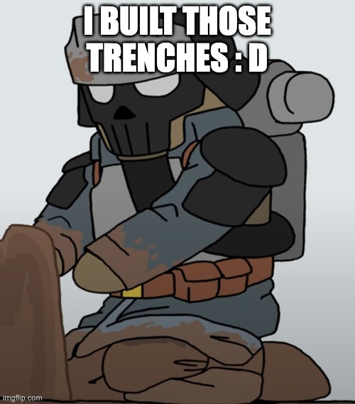 I BUILT THOSE TRENCHES : D | made w/ Imgflip meme maker