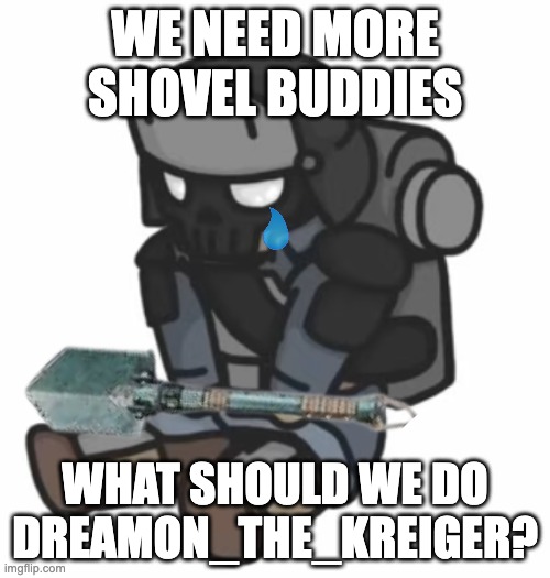 We need more shovel buddies | WE NEED MORE SHOVEL BUDDIES; WHAT SHOULD WE DO DREAMON_THE_KREIGER? | image tagged in shovel buddies,stream,people,little kreiger,40k | made w/ Imgflip meme maker