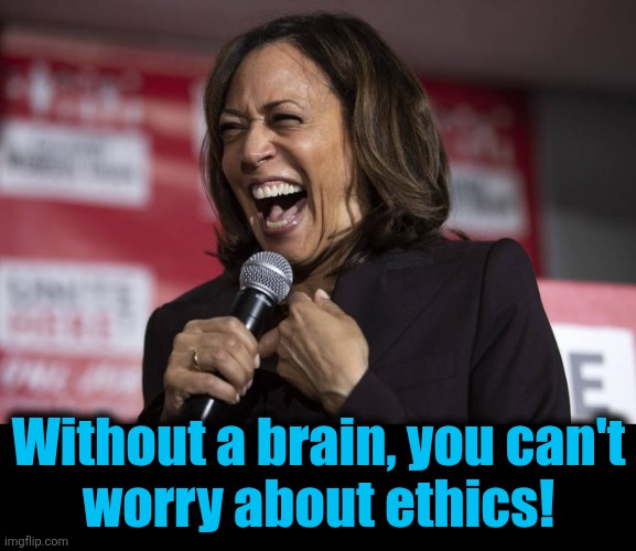 Kamala laughing | Without a brain, you can't
worry about ethics! | image tagged in kamala laughing | made w/ Imgflip meme maker