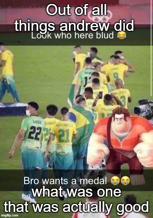 I say when he banned fries | Out of all things andrew did; what was one that was actually good | image tagged in bro wants a medal | made w/ Imgflip meme maker