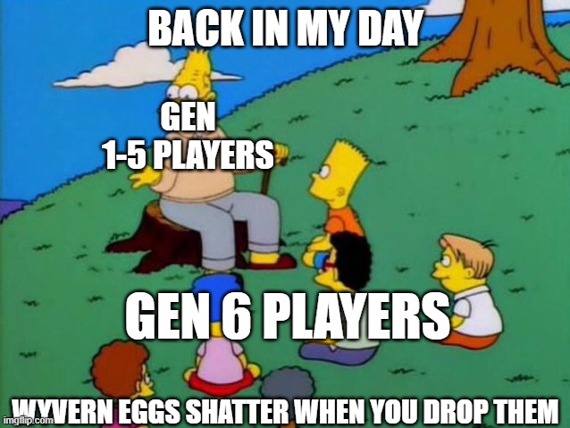 Back in my day | BACK IN MY DAY; GEN 1-5 PLAYERS; GEN 6 PLAYERS; WYVERN EGGS SHATTER WHEN YOU DROP THEM | image tagged in back in my day,monster hunter | made w/ Imgflip meme maker