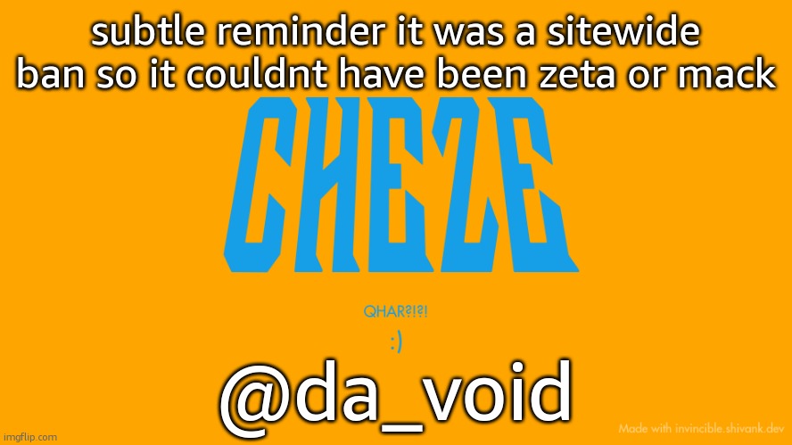 Cheze Titlecard | subtle reminder it was a sitewide ban so it couldnt have been zeta or mack; @da_void | image tagged in cheze titlecard | made w/ Imgflip meme maker