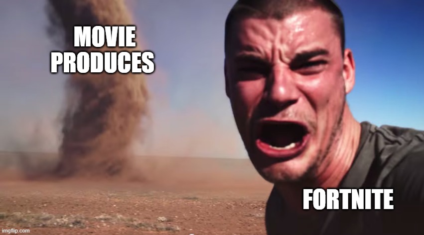 hopefully not | MOVIE PRODUCES; FORTNITE | image tagged in here it comes | made w/ Imgflip meme maker