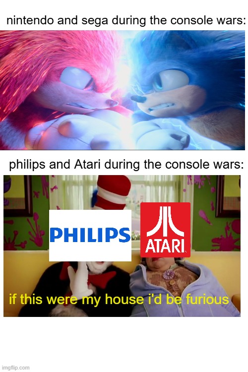 console wars 3 | nintendo and sega during the console wars:; philips and Atari during the console wars:; if this were my house i'd be furious | image tagged in console wars | made w/ Imgflip meme maker