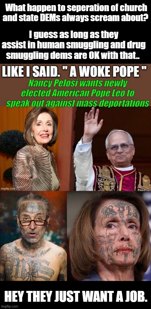 GOV. is corrupt Churchs are corrupt. Society is corrupt.. How we doing Jesus ?? They are all actors playing thier part.. | What happen to seperation of church and state DEMs always scream about? I guess as long as they assist in human smuggling and drug smuggling dems are OK with that.. HEY THEY JUST WANT A JOB. | made w/ Imgflip meme maker