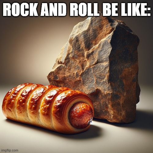 mem | ROCK AND ROLL BE LIKE: | image tagged in rock | made w/ Imgflip meme maker