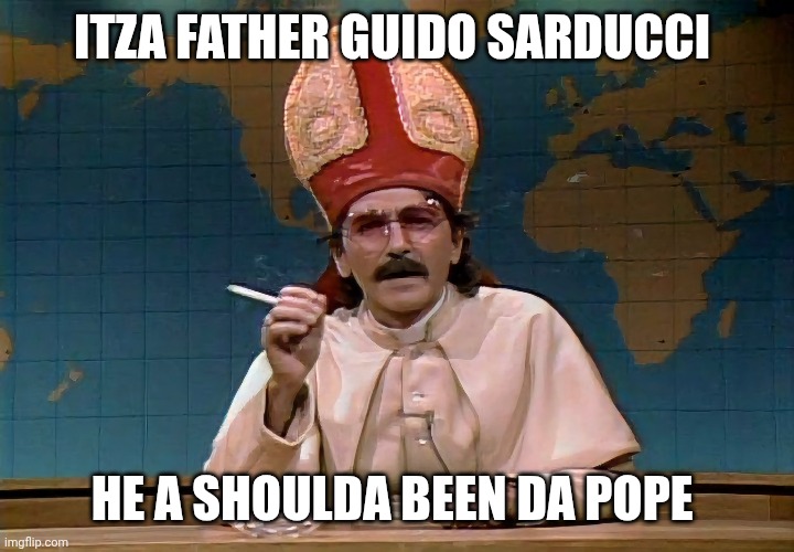 New Pope meme | ITZA FATHER GUIDO SARDUCCI; HE A SHOULDA BEEN DA POPE | image tagged in pope | made w/ Imgflip meme maker
