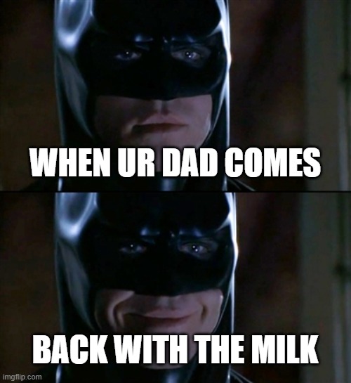 Batman Smiles Meme | WHEN UR DAD COMES; BACK WITH THE MILK | image tagged in memes,batman smiles | made w/ Imgflip meme maker