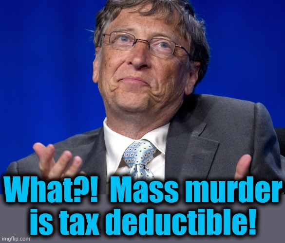Bill Gates | What?!  Mass murder
is tax deductible! | image tagged in bill gates | made w/ Imgflip meme maker