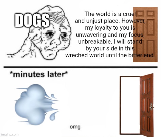 Loving family means nothing | The world is a cruel and unjust place. However, my loyalty to you is unwavering and my focus, unbreakable. I will stand by your side in this wreched world until the bitter end. DOGS | image tagged in the only constant is suffering,dogs,open door | made w/ Imgflip meme maker