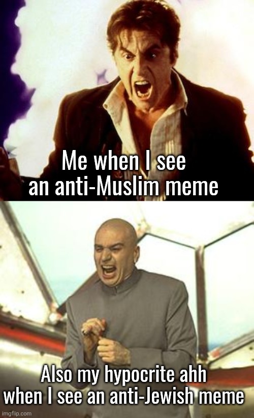 Self awareness is bliss | Me when I see an anti-Muslim meme; Also my hypocrite ahh when I see an anti-Jewish meme | image tagged in al pacino satan,dr evil laugh | made w/ Imgflip meme maker