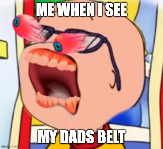 belt | ME WHEN I SEE; MY DADS BELT | image tagged in cailou screaming | made w/ Imgflip meme maker