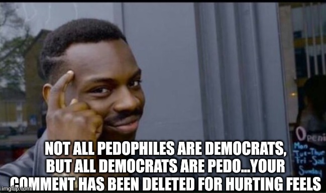 Thinking Black Man | NOT ALL PEDOPHILES ARE DEMOCRATS, BUT ALL DEMOCRATS ARE PEDO...YOUR COMMENT HAS BEEN DELETED FOR HURTING FEELS | image tagged in thinking black man | made w/ Imgflip meme maker