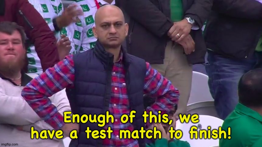 Disappointed Muhammad Sarim Akhtar | Enough of this, we have a test match to finish! | image tagged in disappointed muhammad sarim akhtar | made w/ Imgflip meme maker