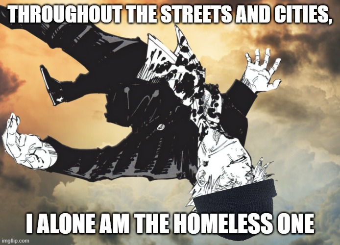 the honored one | THROUGHOUT THE STREETS AND CITIES, I ALONE AM THE HOMELESS ONE | image tagged in the honored one | made w/ Imgflip meme maker