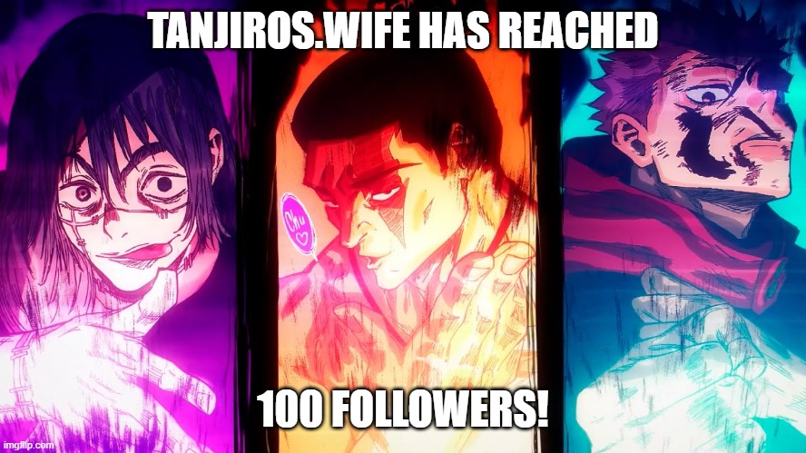 Yuji Mahito Todo | TANJIROS.WIFE HAS REACHED 100 FOLLOWERS! | image tagged in yuji mahito todo | made w/ Imgflip meme maker