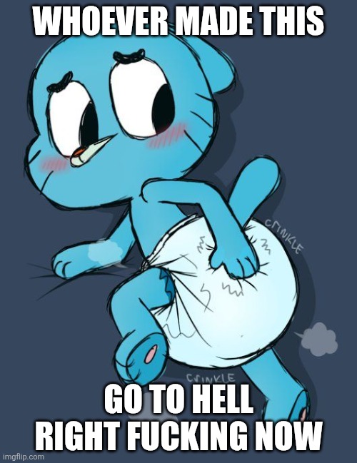 Why and why the actual fuck was this made | WHOEVER MADE THIS; GO TO HELL RIGHT FUCKING NOW | image tagged in gumball in diapers,go to hell | made w/ Imgflip meme maker