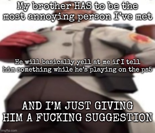 Ze medic | My brother HAS to be the most annoying person I’ve met; He will basically yell at me if I tell him something while he’s playing on the ps5; AND I’M JUST GIVING HIM A FUCKING SUGGESTION | image tagged in ze medic,msmg | made w/ Imgflip meme maker