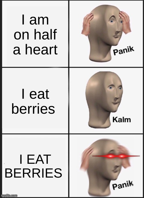Panik Kalm Panik | I am on half a heart; I eat berries; I EAT BERRIES | image tagged in memes,panik kalm panik | made w/ Imgflip meme maker