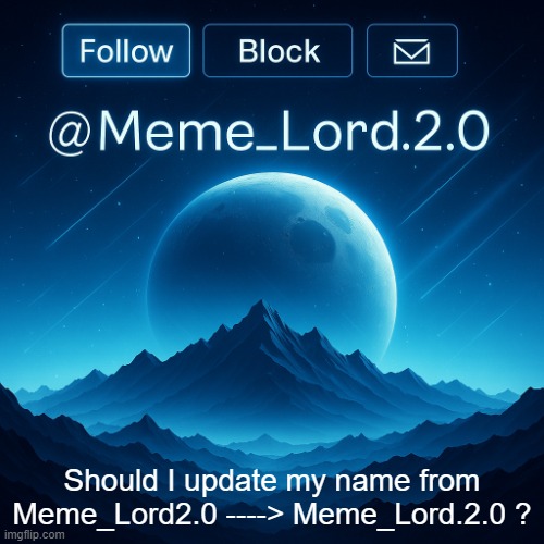 Should I? | Should I update my name from Meme_Lord2.0 ----> Meme_Lord.2.0 ? | image tagged in remastered meme_lord2 0 announcement template | made w/ Imgflip meme maker