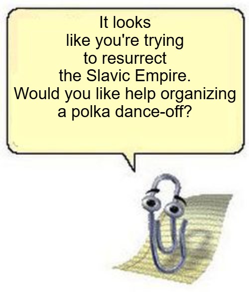 Clippy BLANK BOX | It looks like you're trying to resurrect the Slavic Empire.

Would you like help organizing a polka dance-off? | image tagged in clippy blank box,slavic lives matter,slavic empire | made w/ Imgflip meme maker
