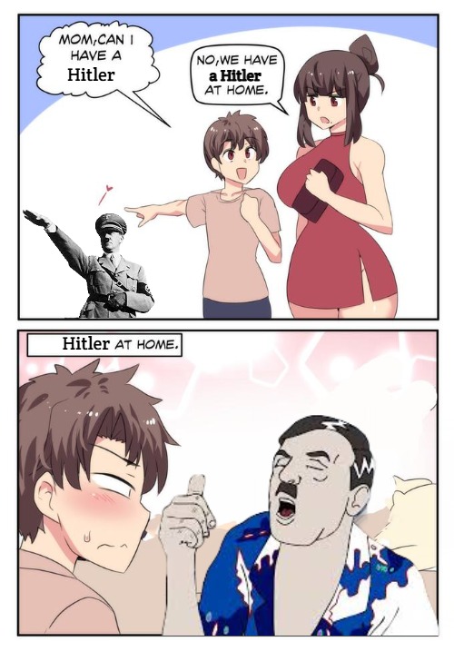 Mom can i have X. We have X at home. [X at home.] | a Hitler; Hitler; Hitler | image tagged in mom can i have x we have x at home x at home,hitler | made w/ Imgflip meme maker
