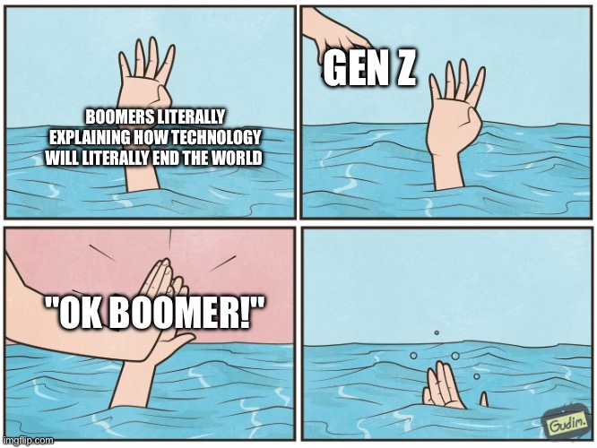 High five drown | GEN Z; BOOMERS LITERALLY EXPLAINING HOW TECHNOLOGY WILL LITERALLY END THE WORLD; "OK BOOMER!" | image tagged in high five drown | made w/ Imgflip meme maker