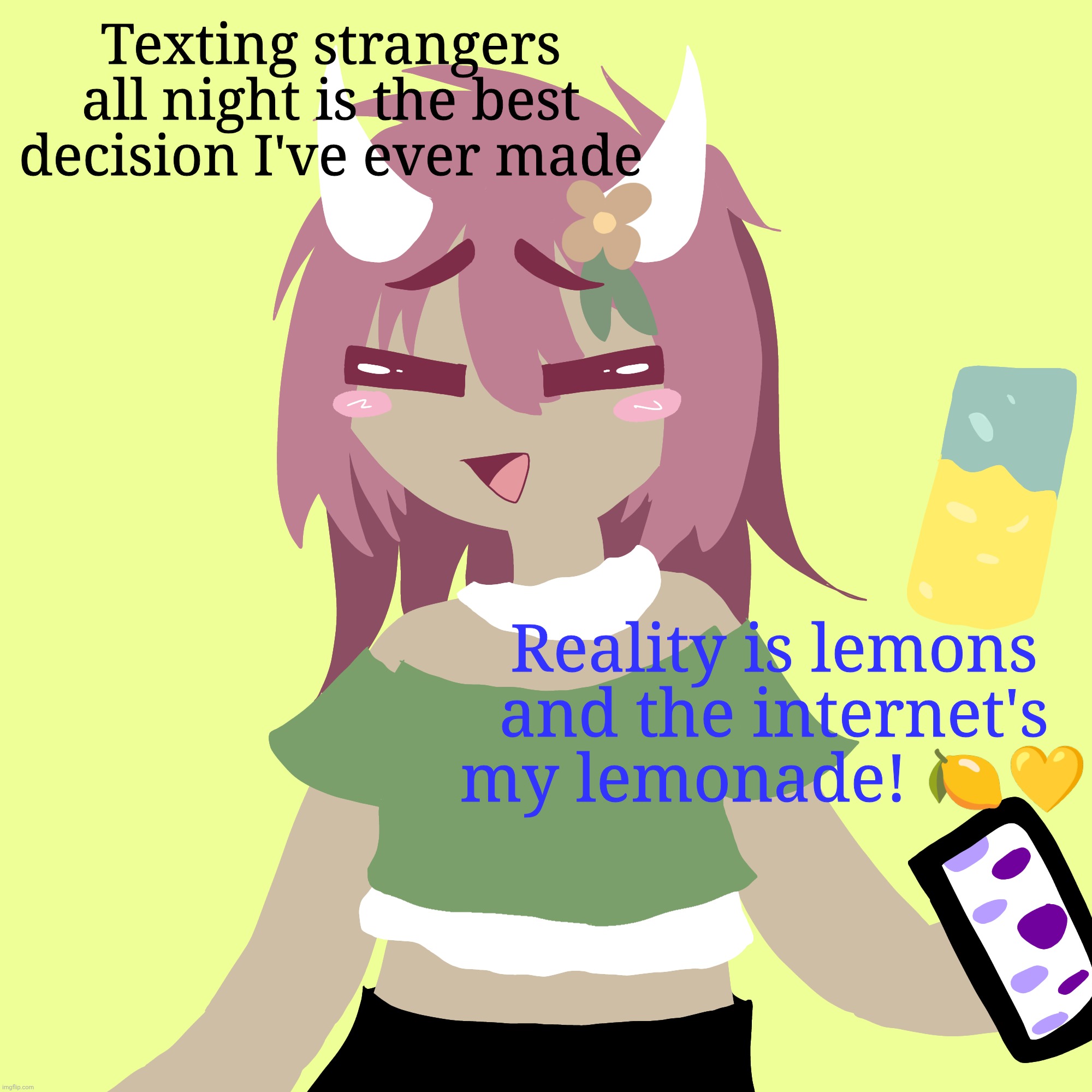 . | Texting strangers all night is the best decision I've ever made; Reality is lemons and the internet's my lemonade! 🍋💛 | made w/ Imgflip meme maker