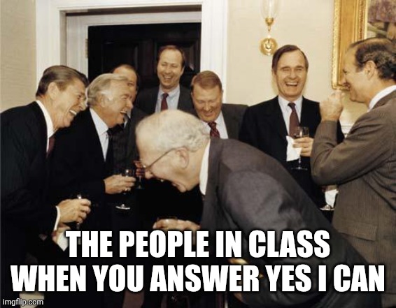 Republicans laughing | THE PEOPLE IN CLASS WHEN YOU ANSWER YES I CAN | image tagged in republicans laughing | made w/ Imgflip meme maker