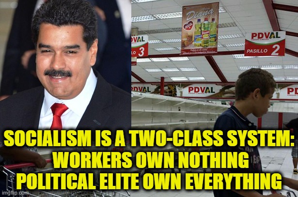 Socialism creates kings | SOCIALISM IS A TWO-CLASS SYSTEM:
 WORKERS OWN NOTHING
 POLITICAL ELITE OWN EVERYTHING | image tagged in socialism | made w/ Imgflip meme maker