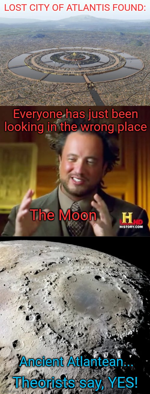 ATLANTIS SANK INTO THE BERMUDA TRIANGLE AND ENDED UP ON THE.... | LOST CITY OF ATLANTIS FOUND:; Everyone has just been looking in the wrong place; The Moon; Ancient Atlantean... Theorists say, YES! | image tagged in memes,ancient aliens,atlantis | made w/ Imgflip meme maker
