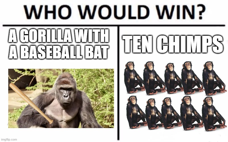 If you've watched Elio, you'd know. | A GORILLA WITH A BASEBALL BAT; TEN CHIMPS | image tagged in memes,who would win,elio,pixar | made w/ Imgflip meme maker