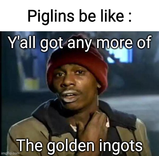 lol | Piglins be like :; Y'all got any more of; The golden ingots | image tagged in memes,y'all got any more of that,minecraft,nether | made w/ Imgflip meme maker