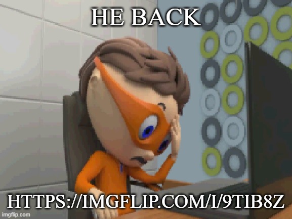 ... | HE BACK; HTTPS://IMGFLIP.COM/I/9TIB8Z | made w/ Imgflip meme maker