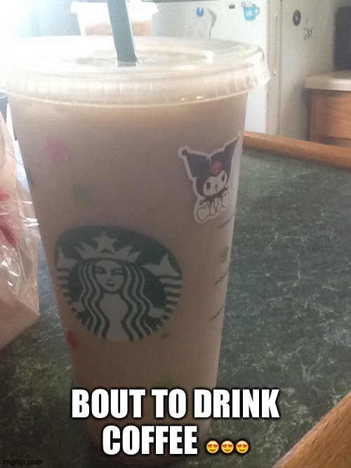 BOUT TO DRINK COFFEE 😍😍😍 | made w/ Imgflip meme maker