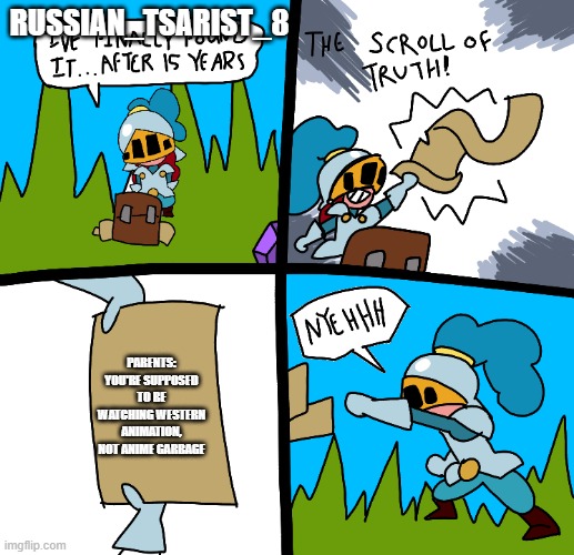 @russian_tsarist_8 | RUSSIAN_TSARIST_8; PARENTS: YOU'RE SUPPOSED TO BE WATCHING WESTERN ANIMATION, NOT ANIME GARBAGE | image tagged in the scroll of truth,cartoon | made w/ Imgflip meme maker