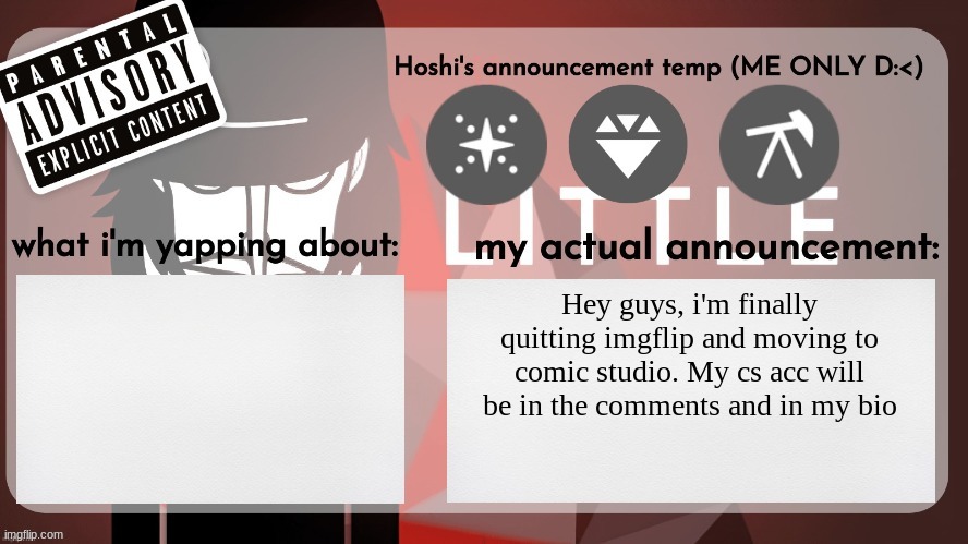 Finally quitting this site bc i'm not active here any more | Hey guys, i'm finally quitting imgflip and moving to comic studio. My cs acc will be in the comments and in my bio | image tagged in hoshiscream's announcement temp me only | made w/ Imgflip meme maker