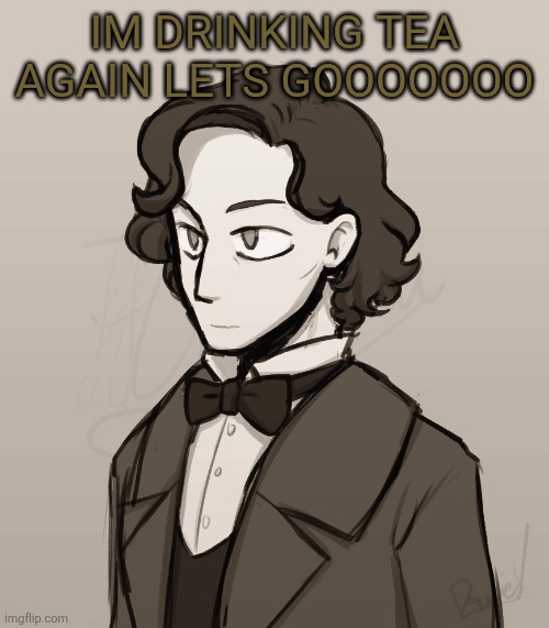 Frederic Chopin | IM DRINKING TEA AGAIN LETS GOOOOOOO | image tagged in frederic chopin | made w/ Imgflip meme maker